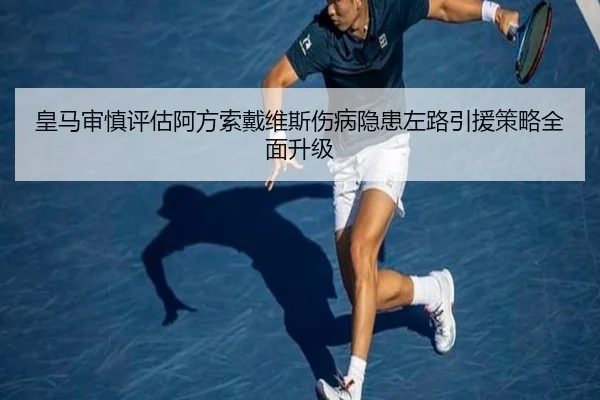 皇马审慎评估阿方索戴维斯伤病隐患左路引援策略全面升级